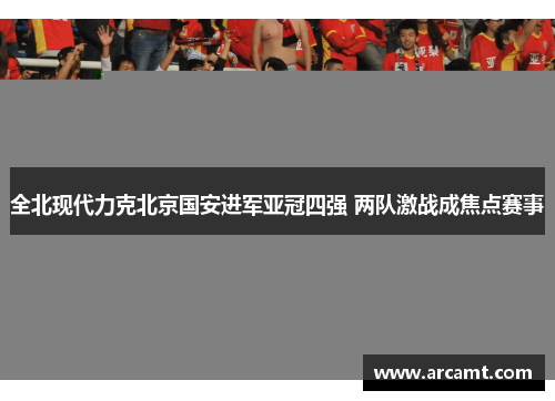 全北现代力克北京国安进军亚冠四强 两队激战成焦点赛事