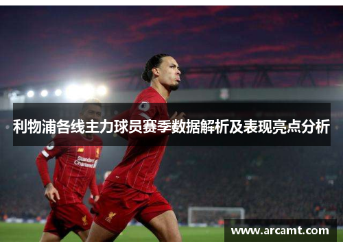 利物浦各线主力球员赛季数据解析及表现亮点分析